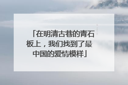 在明清古巷的青石板上，我们找到了最中国的爱情模样