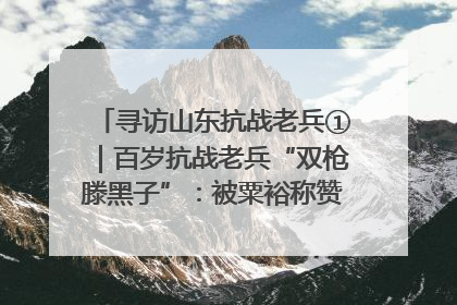 寻访山东抗战老兵①｜百岁抗战老兵“双枪滕黑子”：被粟裕称赞的“孤胆英雄”