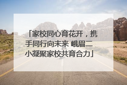 家校同心育花开，携手同行向未来 峨眉二小凝聚家校共育合力