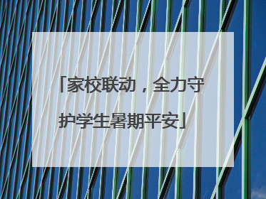家校联动，全力守护学生暑期平安