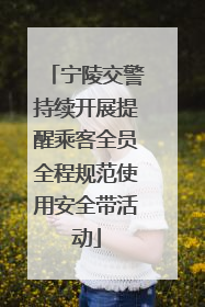 宁陵交警持续开展提醒乘客全员全程规范使用安全带活动
