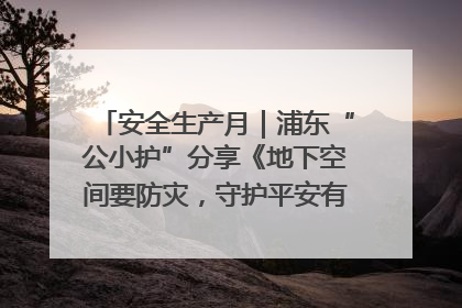 安全生产月｜浦东“公小护”分享《地下空间要防灾，守护平安有我在》安全谣