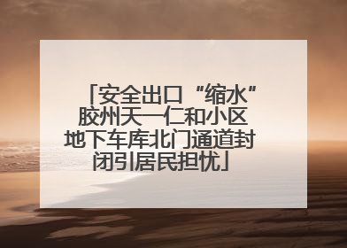 安全出口“缩水” 胶州天一仁和小区地下车库北门通道封闭引居民担忧
