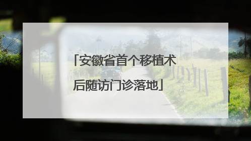 安徽省首个移植术后随访门诊落地
