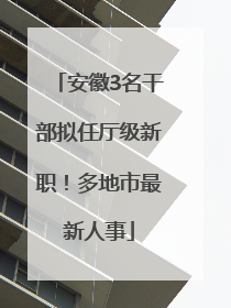 安徽3名干部拟任厅级新职！多地市最新人事