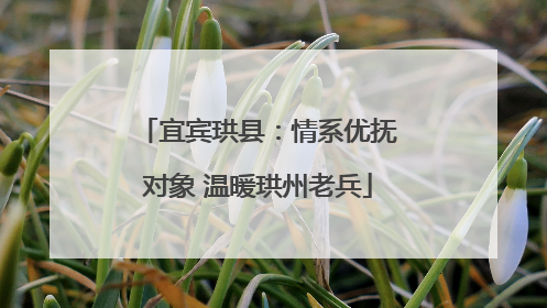 宜宾珙县：情系优抚对象 温暖珙州老兵