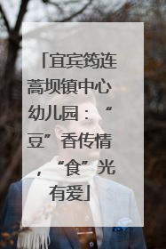 宜宾筠连蒿坝镇中心幼儿园：“豆”香传情，“食”光有爱