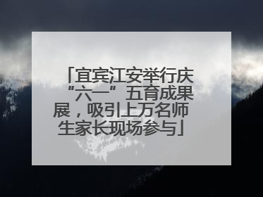 宜宾江安举行庆“六一”五育成果展，吸引上万名师生家长现场参与