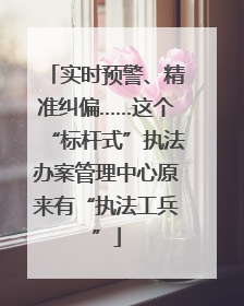 实时预警、精准纠偏……这个“标杆式”执法办案管理中心原来有“执法工兵”