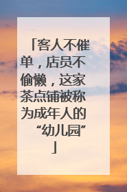 客人不催单，店员不偷懒，这家茶点铺被称为成年人的“幼儿园”