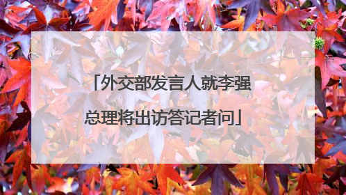 外交部发言人就李强总理将出访答记者问