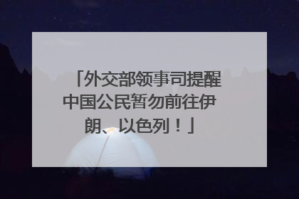 外交部领事司提醒中国公民暂勿前往伊朗、以色列！