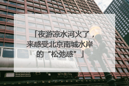 夜游凉水河火了，来感受北京南城水岸的“松弛感”