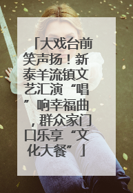 大戏台前笑声扬！新泰羊流镇文艺汇演“唱”响幸福曲，群众家门口乐享“文化大餐”