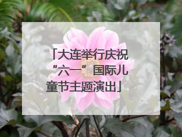 大连举行庆祝“六一”国际儿童节主题演出