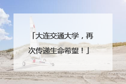 大连交通大学，再次传递生命希望！