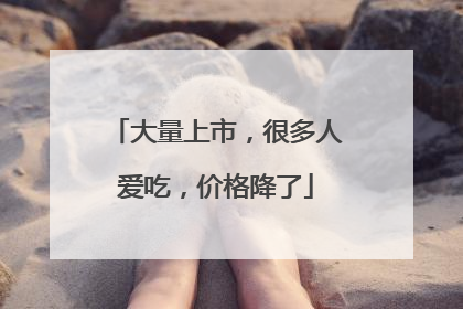 大量上市，很多人爱吃，价格降了