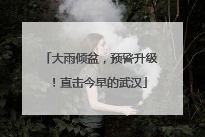 大雨倾盆，预警升级！直击今早的武汉