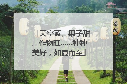 天空蓝、果子甜、作物旺……种种美好，如夏而至