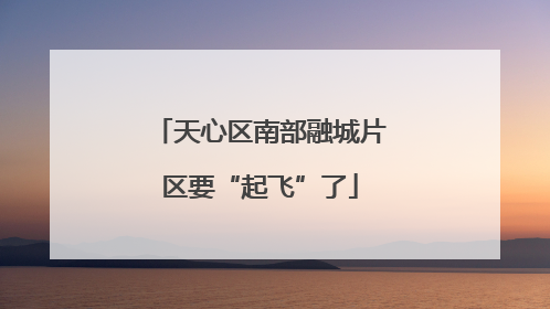 天心区南部融城片区要“起飞”了