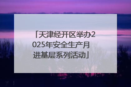 天津经开区举办2025年安全生产月进基层系列活动