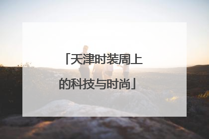 天津时装周上的科技与时尚