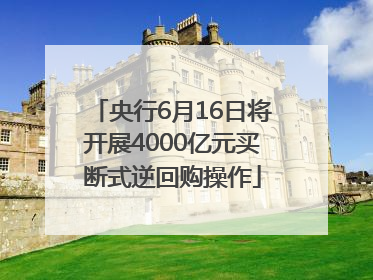 央行6月16日将开展4000亿元买断式逆回购操作
