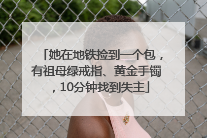 她在地铁捡到一个包，有祖母绿戒指、黄金手镯，10分钟找到失主