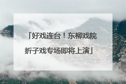 好戏连台！东柳戏院折子戏专场即将上演
