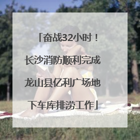 奋战32小时！长沙消防顺利完成龙山县亿利广场地下车库排涝工作