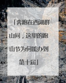 奔跑在西湖群山间，这里的跑山节为何能办到第十届