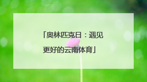 奥林匹克日：遇见更好的云南体育