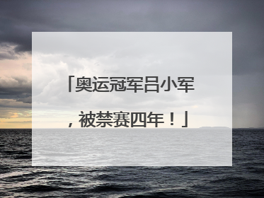 奥运冠军吕小军，被禁赛四年！