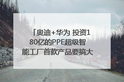 奥迪+华为 投资180亿的PPE超级智能工厂首款产品要搞大事情？｜粤港澳车展
