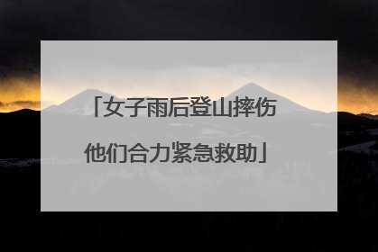 女子雨后登山摔伤 他们合力紧急救助