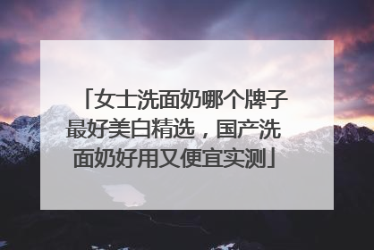 女士洗面奶哪个牌子最好美白精选，国产洗面奶好用又便宜实测