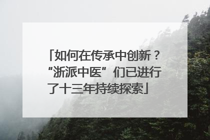 如何在传承中创新？“浙派中医”们已进行了十三年持续探索