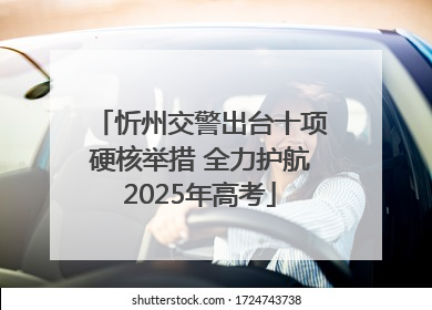 忻州交警出台十项硬核举措 全力护航2025年高考