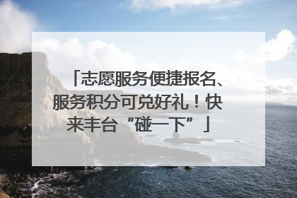志愿服务便捷报名、服务积分可兑好礼！快来丰台“碰一下”