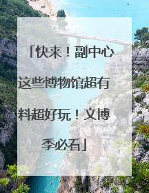 快来！副中心这些博物馆超有料超好玩！文博季必看