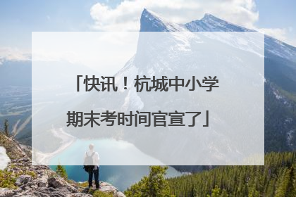 快讯！杭城中小学期末考时间官宣了
