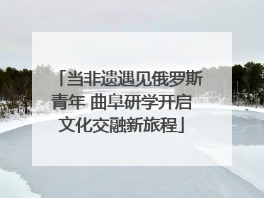 当非遗遇见俄罗斯青年 曲阜研学开启文化交融新旅程