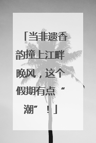 当非遗香韵撞上江畔晚风，这个假期有点“潮”！
