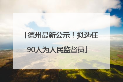 德州最新公示！拟选任90人为人民监督员