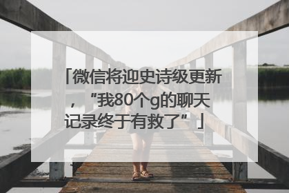 微信将迎史诗级更新，“我80个g的聊天记录终于有救了”