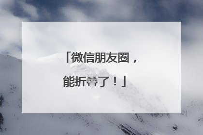 微信朋友圈，能折叠了！