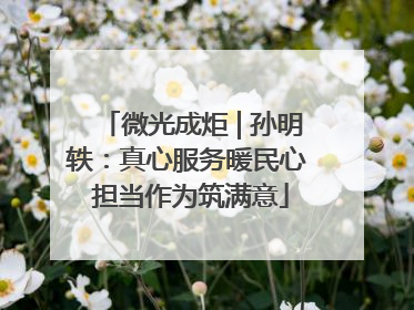 微光成炬 | 孙明轶：真心服务暖民心 担当作为筑满意
