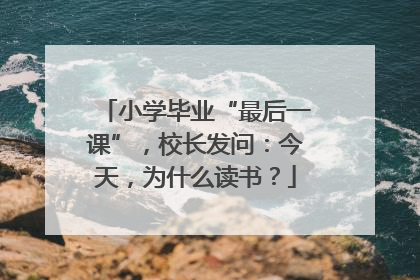 小学毕业“最后一课”，校长发问：今天，为什么读书？