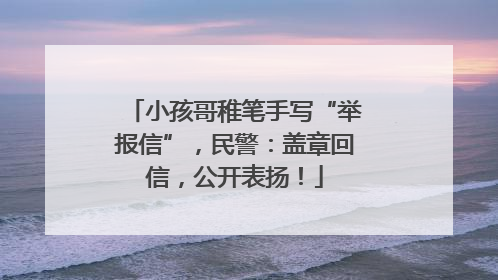 小孩哥稚笔手写“举报信”，民警：盖章回信，公开表扬！