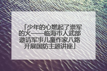 少年的心燃起了崇军的火——临海市人武部邀请军事儿童作家八路开展国防主题讲座